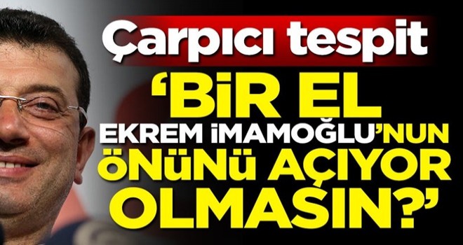 İddialar sonrası çarpıcı tespit! 'Bir el Ekrem İmamoğlu'nun önünü açıyor olmasın?'