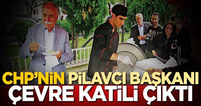 CHP’nin pilavcı başkanı çevre katili çıktı