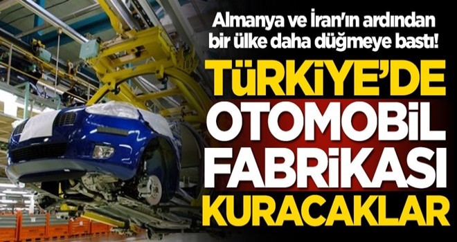 Almanya ve İran'ın ardından bir ülke daha düğmeye bastı! Türkiye'de otomobil fabrikası kuracaklar