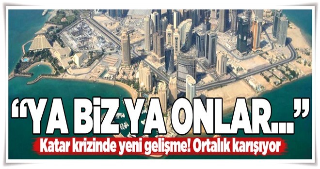 Katar krizinde yeni gelişme: Ya biz ya onlar... .