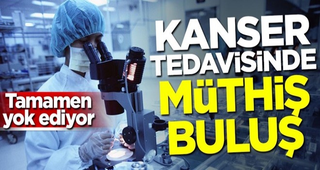 Kanser tedavisinde müthiş buluş: Tamamen yok ediyor