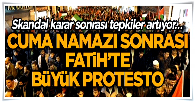 Skandal karar sonrası tepkiler artıyor… Cuma namazı sonrası Fatih’te büyük protesto