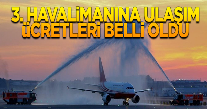 3. havalimanına ulaşım ücretleri belli oldu