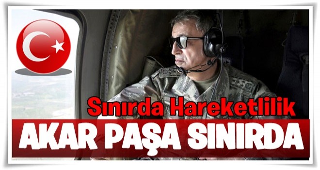 Sınırda hareketlilik! Hulusi Paşa sınıra gitti