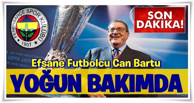 Can Bartu yoğun bakımda