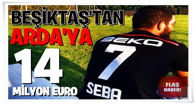 Beşiktaş'tan Arda'ya 14 milyon Euro!