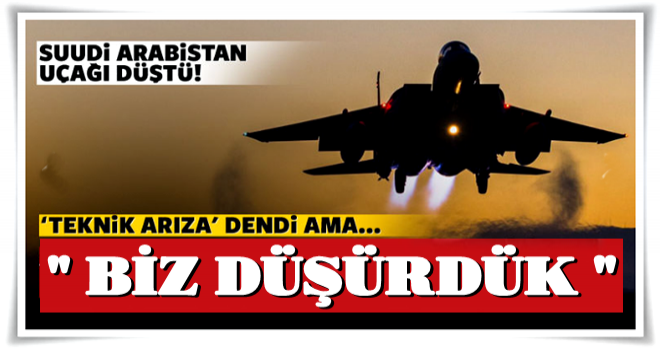 Suudi uçağı düştü! 'Biz düşürdük'