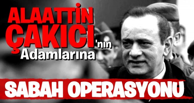 Çakıcı'nın adamlarına operasyon..