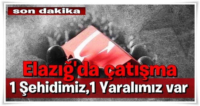 Elazığ'da çatışma: 1 asker şehit, 1 asker yaralı!