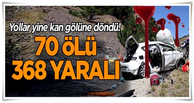 Yollar yine kan gölüne döndü! 70 ölü, 368 yaralı