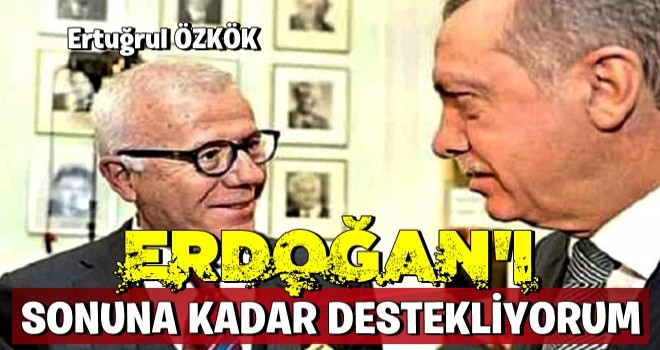 Ezber bozan çıkış: Erdoğan'ı sonuna kadar destekliyorum!