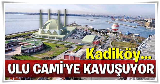 Kadıköy sahili 'Ulu Cami’ye kavuşuyor