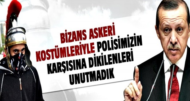 'BİZANS ASKERİ KOSTÜMLERİYLE POLİSİMİZİN KARŞISINA DİKİLENLERİ UNUTMADIK'