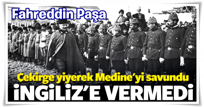 Fahreddin Paşa Medine'yi savunup İngiliz'e vermedi