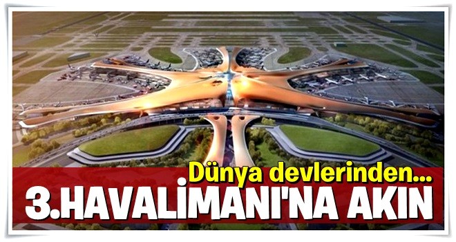 Dünya devlerinden 3. Havalimanı'na akın