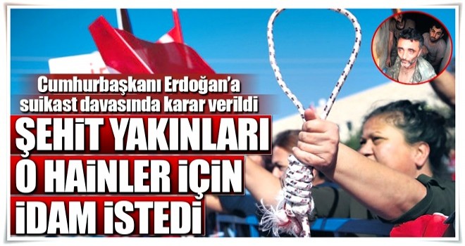 Şehit yakınları: İdam edilsinler