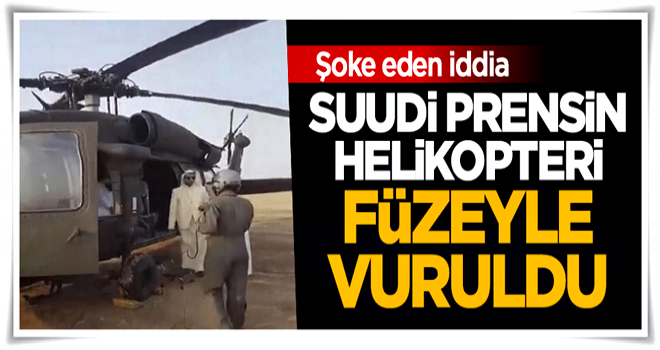 Şoke eden iddia: Suudi prensin helikopteri füzeyle vuruldu