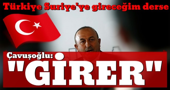 Çavuşoğlu: Türkiye Suriye'ye gireceğim derse girer