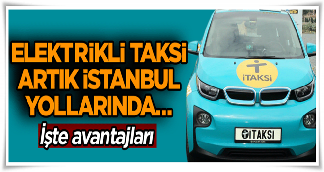 Elektrikli taksi artık İstanbul yollarında… İşte avantajları