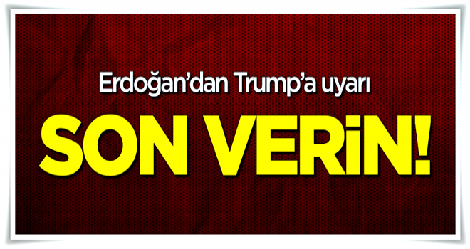 Erdoğan'dan Trump'a uyarı: Son verin!