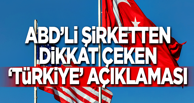 ABD’li şirketten dikkat çeken ‘Türkiye’ açıklaması