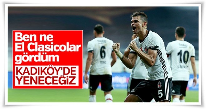 Pepe: Kadıköy'de Beşiktaş'ın kim olduğunu göstereceğiz