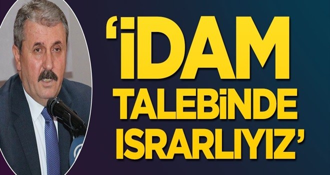 Destici: İdam talebinde ısrarlıyız