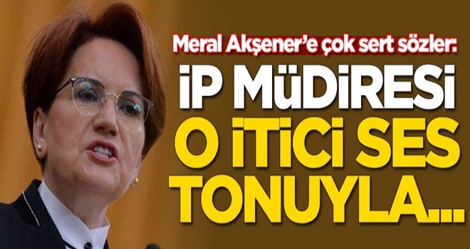 Meral Akşener'e çok sert sözler: İP müdiresi o itici ses tonuyla...