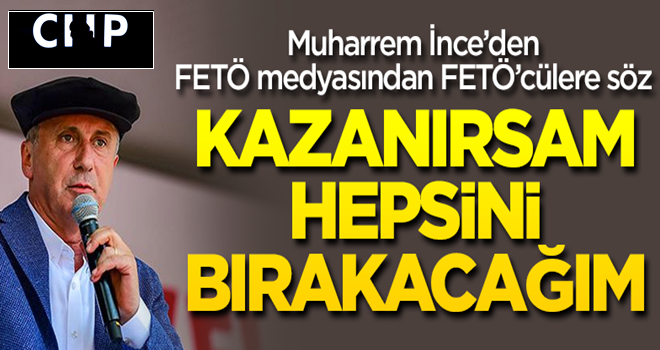 İnce, FETÖ’cülere söz verdi: Kazanırsam hepsini bırakacağım