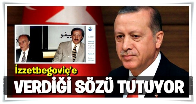 'Cumhurbaşkanı Erdoğan, Aliya İzzetbegoviç'e verdiği sözü tutuyor'