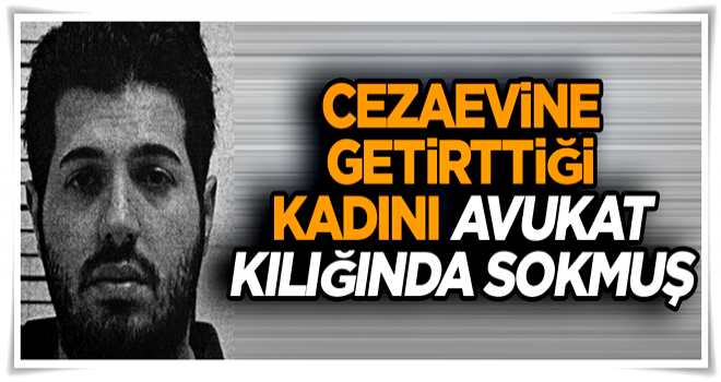 Cezaevine getirttiği kadını avukat kılığında sokmuş