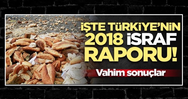 İşte Türkiye'nin 2018 israf raporu! Vahim sonuçlar