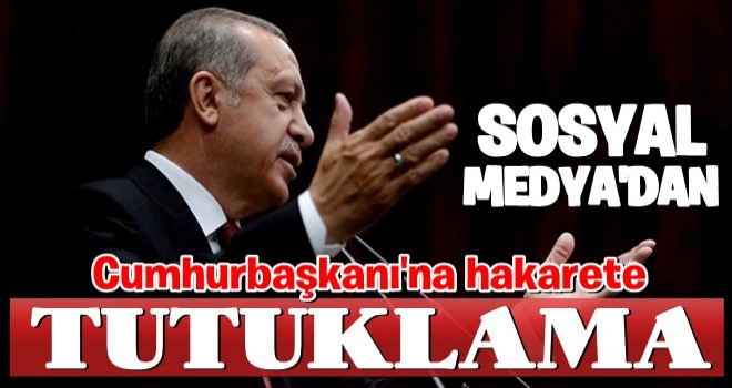 Sosyal medyadan Cumhurbaşkanı'na hakarete tutuklama