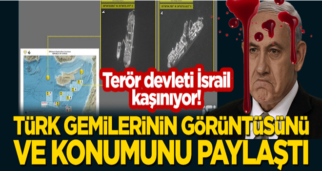 Terör devleti İsrail, sondaj faaliyetindeki Türk gemilerinin görüntülerini ve konumunu yayınladı