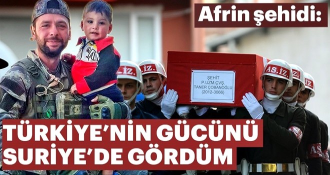 Türkiye’nin gücünü Suriye’de gördüm