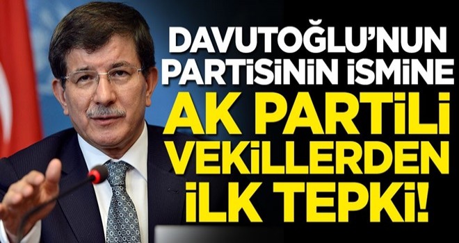 Ahmet Davutoğlu'nun partisinin ismine AK Partili vekillerden ilk tepki!