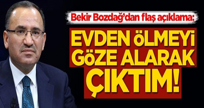 Bekir Bozdağ: Evden ölmeyi göze alarak çıktım