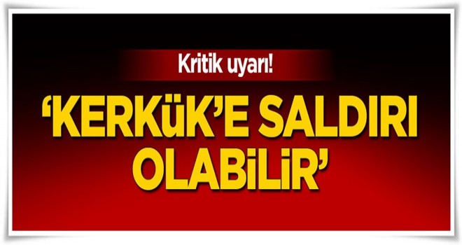 Kritik uyarı! 'Kerkük'e saldırı olabilir'