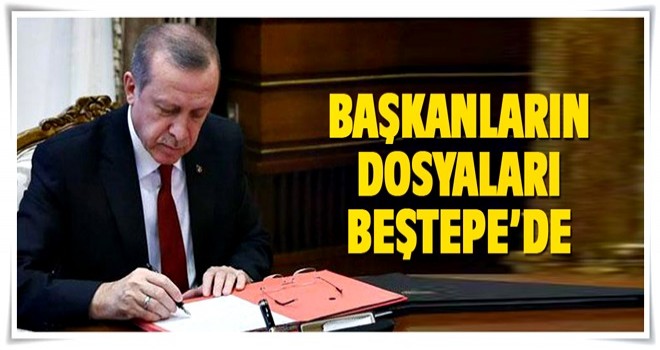 Başkanların dosyaları Beştepe’de