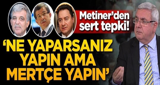 Metiner'den sert tepki! 'Ne yapacaksanız yapın ama mertçe yapın!'