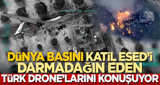 Dünya basını, katil Esed'i darmadağın eden Türk drone'larını konuşuyor