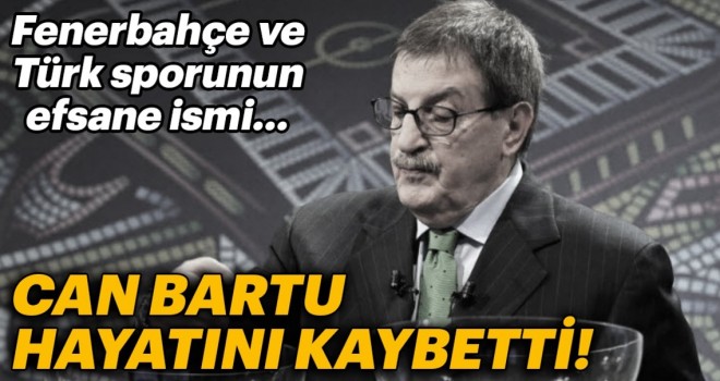 Can Bartu hayatını kaybetti