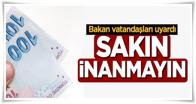 Bakan vatandaşları uyardı! Sakın inanmayın