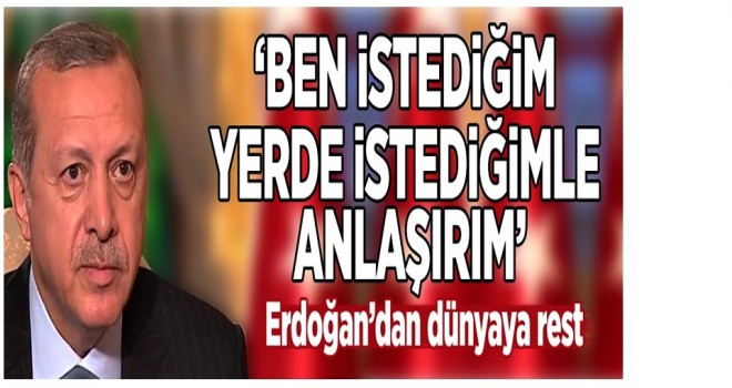 Erdoğan dünyaya rest çekti! .