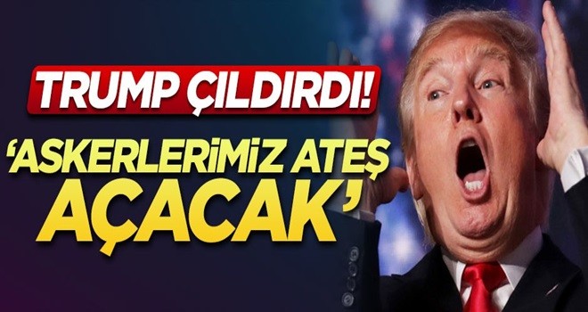 Trump resmen çıldırdı: Bir daha olursa askerlerimiz ateş açacak!