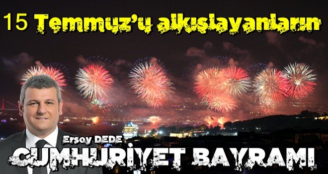 15 Temmuz’u alkışlayanların Cumhuriyet Bayramı