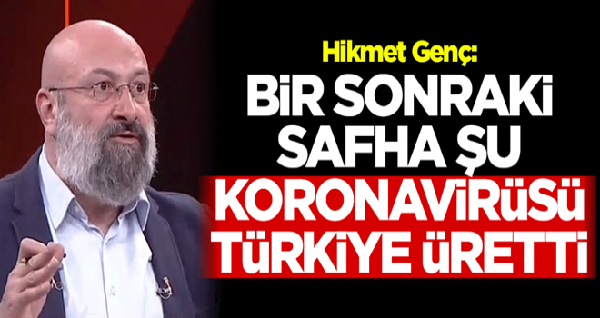 Hikmet Genç: Bir sonraki safha şu; koronavirüsü Türkiye üretti