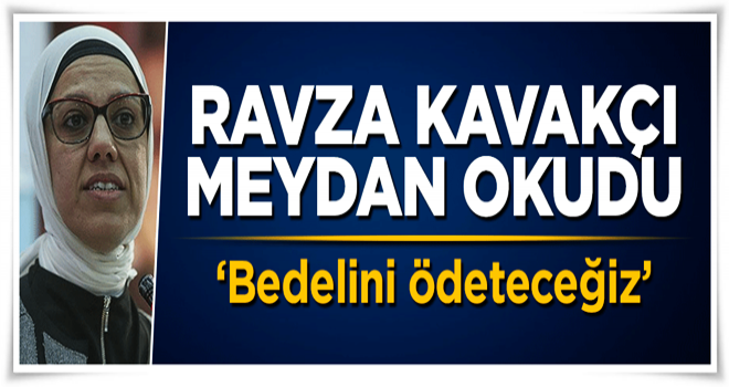 Ravza Kavakçı meydan okudu: Bedelini ödeteceğiz