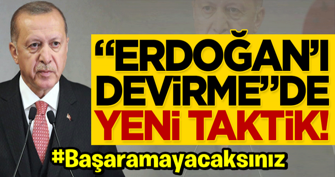 “Başkan Erdoğan’ı devirme”de yeni taktik!