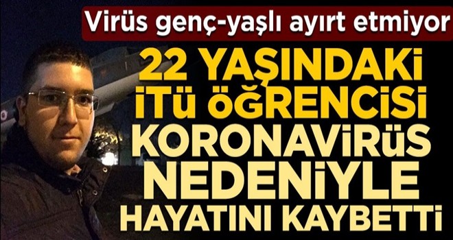 Virüs genç-yaşlı ayırt etmiyor! 22 yaşındaki İTÜ öğrencisi koronavirüs nedeniyle hayatını kaybetti